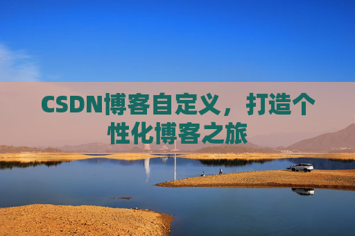 CSDN博客自定义，打造个性化博客之旅